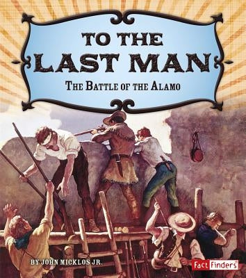 To the Last Man: The Battle of the Alamo by Micklos Jr, John