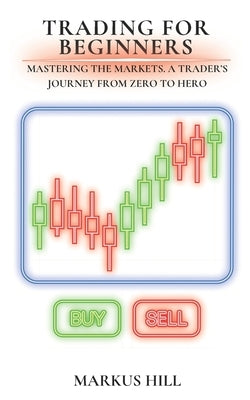 Trading For Beginners: Mastering The Markets. A Trader's Journey from Zero to Hero by Hill, Markus