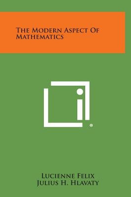 The Modern Aspect of Mathematics by Felix, Lucienne