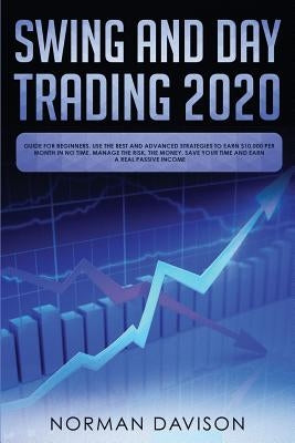Swing and Day Trading 2020: Guide for Beginners. Use the Best and Advanced Strategies to Earn $10,000 per Month in no Time, Manage The Risk, The M by Davison, Norman