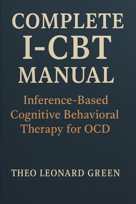 Complete I-CBT Manual: Inference-Based Cognitive Behavioral Therapy for OCD by Green, Theo Leonard