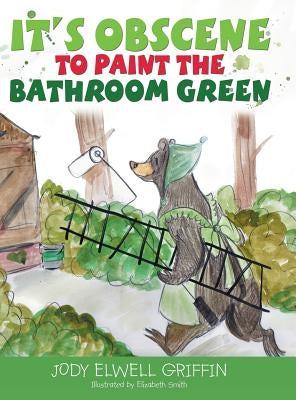 It's Obscene to Paint the Bathroom Green by Griffin, Jody Elwell