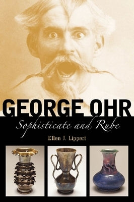 George Ohr: Sophisticate and Rube by Lippert, Ellen J.