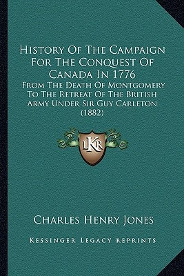 History Of The Campaign For The Conquest Of Canada In 1776: From The Death Of Montgomery To The Retreat Of The British Army Under Sir Guy Carleton (18 by Jones, Charles Henry