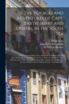 The Voyages and Adventures of Capt. Barth. Sharp and Others, in the South Sea: : Being a Journal of the Same, Also Capt. Van Horn With His Buccanieres by Ayres, Philip 1638-1712 Ed