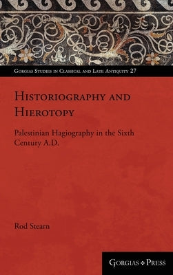 Historiography and Hierotopy: Palestinian Hagiography in the Sixth Century A.D. by Stearn, Rod
