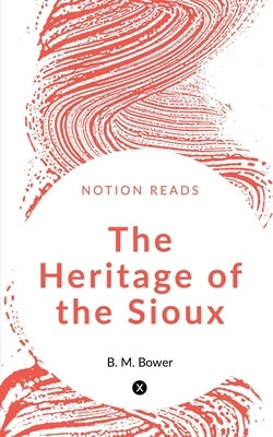 The Heritage of the Sioux by Bower, B. M.