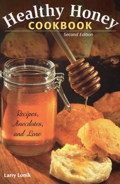 Healthy Honey Cookbook: Recipes, Anecdotes, and Lore, Second Edition by Lonik, Larry