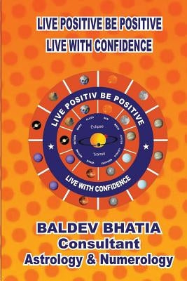 Live Positive Be Positive: Live With Confidence by Bhatia, Balldev