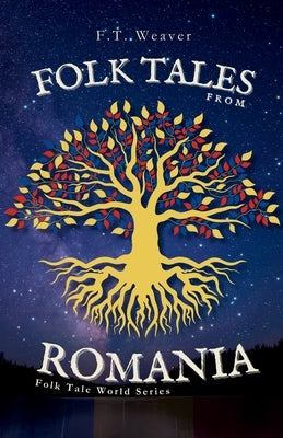 Folk Tales from Romania: Enchanting Journeys Through Magic, Myth, and Timeless Morality by Weaver, F. T.