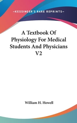 A Textbook Of Physiology For Medical Students And Physicians V2 by Howell, William H.