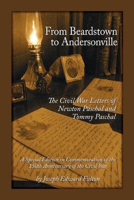 From Beardstown to Andersonville: The Civil War Letters of Newton Paschal and Tommy Paschal, Revised Edition by Fulton, Joseph E.
