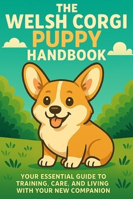 The Welsh Corgi Puppy Handbook: Your Essential Guide to Training, Care, and Living with Your New Companion by Day, Matthew