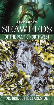 A Field Guide to Seaweeds of the Pacific Northwest by Clarkston, Bridgette