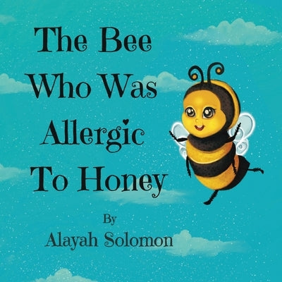 The Bee Who Was Allergic To Honey by Solomon, Alayah