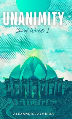 Unanimity: Spiral Worlds Book 1 by Almeida, Alexandra