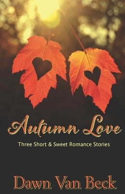 Autumn Love: Three Short & Sweet Romance Stories by Van Beck, Dawn