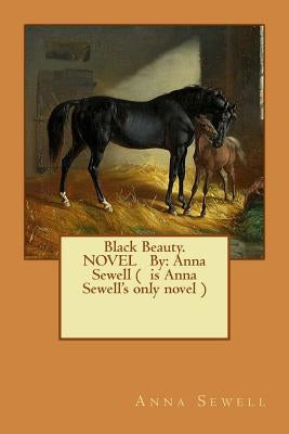 Black Beauty. NOVEL By: Anna Sewell ( is Anna Sewell's only novel ) by Sewell, Anna