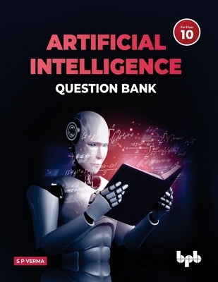 Artificial Intelligence Question Bank (for Class X): A complete resource book on AI to prepare the learners for board examinations for achieving roari by Verma, S. P.