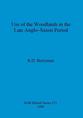 Use of the woodlands in the Late Anglo-Saxon Period by Berryman, R. D.
