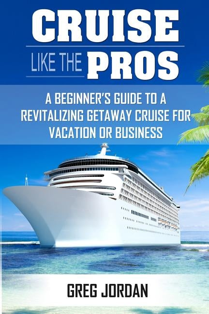 Cruise Like The Pros!: A Beginners Guide To A Revitalizing Cruise For Vacation or Business by Shotwell, Mia
