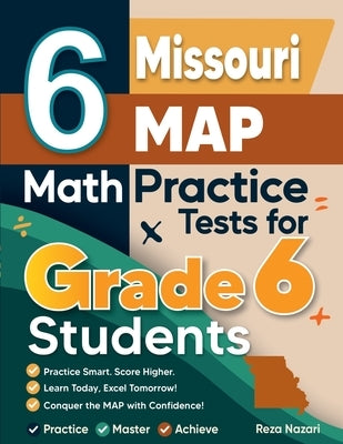 6 Missouri MAP Math Practice Tests for Grade 6 Students: A Complete Guide to Building Math Mastery and Excelling on the Missouri MAP Test by Nazari, Reza