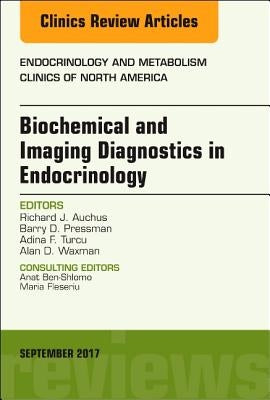 Biochemical and Imaging Diagnostics in Endocrinology, an Issue of Endocrinology and Metabolism Clinics of North America: Volume 46-3 by Auchus, Richard J.
