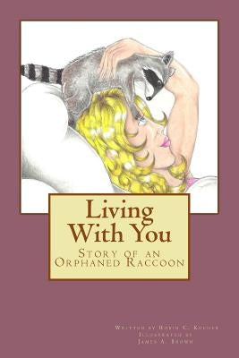 Living With You: Story of an Orphaned Raccoon by Brown, James a.