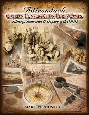 Adirondack Civilian Conservation Corps Camps: History, Memories & Legacy of the CCC by Podskoch, Martin