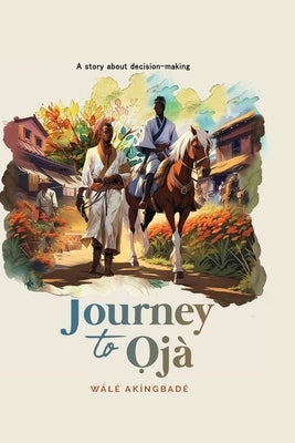Journey to Ọjà: A story about decision making by Akíngbadé, Wálé