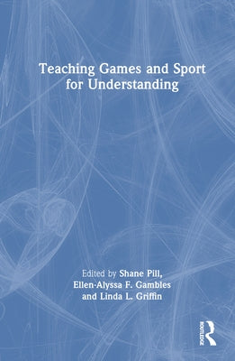 Teaching Games and Sport for Understanding by Pill, Shane