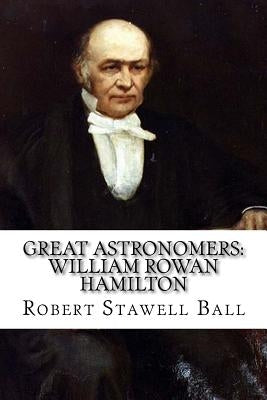 Great Astronomers: William Rowan Hamilton Robert Stawell Ball by Benitez, Paula