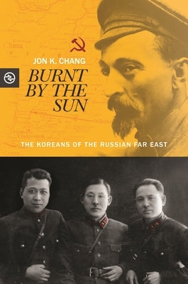 Burnt by the Sun: The Koreans of the Russian Far East by Chang, Jon K.