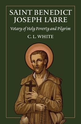 St Benedict Joseph Labre: Votary of Holy Poverty and Pilgrim by White, C. L.