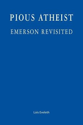 Pious Atheist: Emerson Revisited by Eveleth, Lois