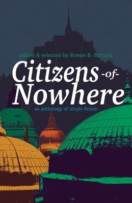 Citizens of Nowhere: an anthology of utopic fiction by Fortune, Rowan B.