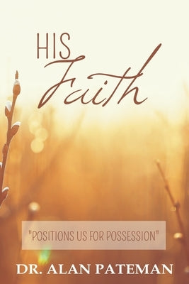 His Faith, Positions Us For Possession by Pateman, Alan