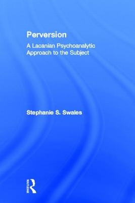 Perversion: A Lacanian Psychoanalytic Approach to the Subject by Swales, Stephanie S.