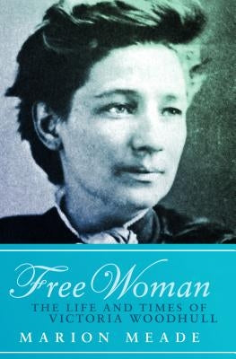 Free Woman: The Life and Times of Victoria Woodhull by Meade, Marion