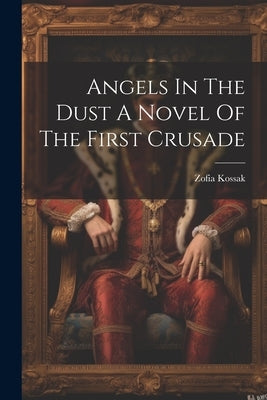 Angels In The Dust A Novel Of The First Crusade by Kossak, Zofia