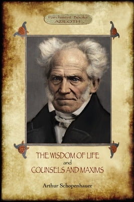 The Wisdom of Life; & Counsels and Maxims by Schopenhauer, Arthur