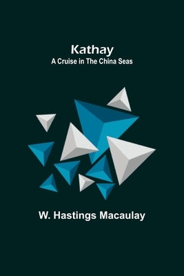 Kathay: A Cruise in the China Seas by Hastings Macaulay, W.