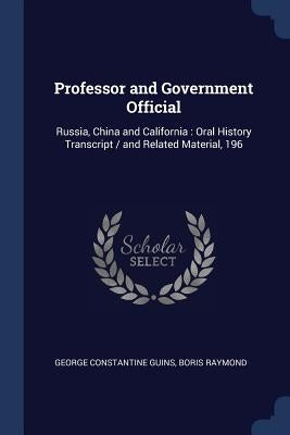Professor and Government Official: Russia, China and California: Oral History Transcript / and Related Material, 196 by Guins, George Constantine