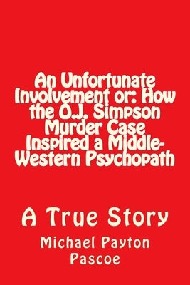 An Unfortunate Involvement or: How the O.J. Simpson Murder Case Inspired a Middle-Western Psychopath by Pascoe, Michael Payton
