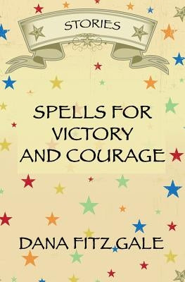 Spells for Victory and Courage: Stories by Fitz Gale, Dana