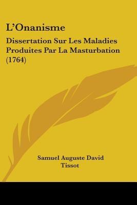 L'Onanisme: Dissertation Sur Les Maladies Produites Par La Masturbation (1764) by Tissot, Samuel Auguste David
