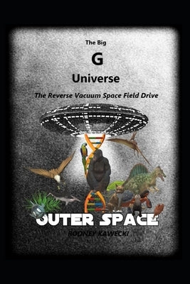 The Big G Universe: Receding Reverse Vacuum Faster Than Light Space Field Drive by Kawecki, Rodney