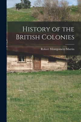 History of the British Colonies by Martin, Robert Montgomery