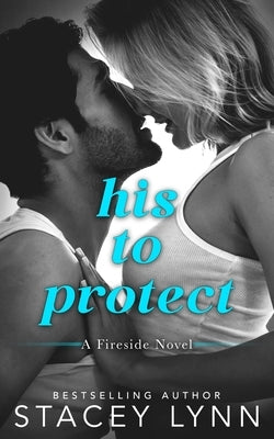 His To Protect: A Small Town, Close Proximity Romance by Lynn, Stacey