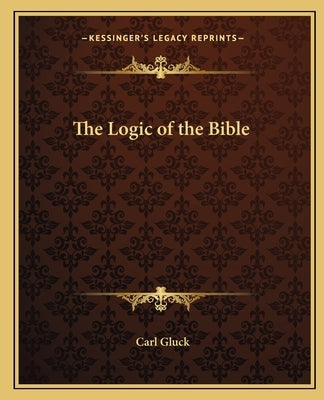 The Logic of the Bible by Gluck, Carl